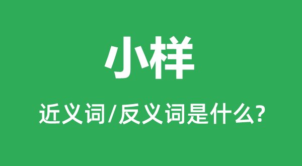 小样的近义词和反义词是甚么,小样是甚么意义