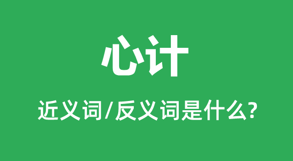 心计的近义词和反义词是甚么,心计是甚么意义