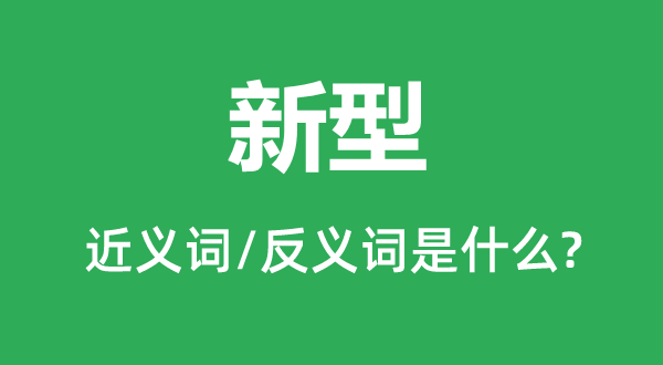 新型的近义词和反义词是甚么,新型是甚么意义