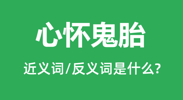 心胸鬼胎的近义词和反义词是甚么,心胸鬼胎是甚么意义