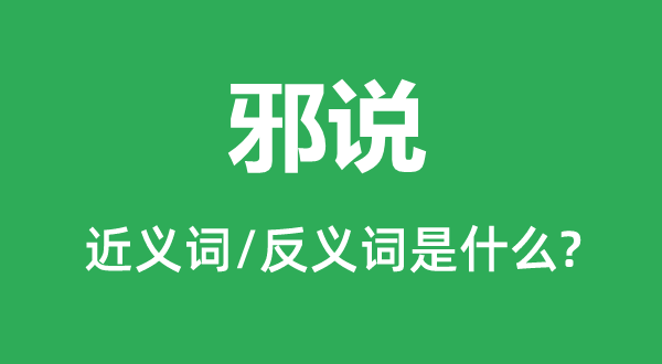 邪说的近义词和反义词是甚么,邪说是甚么意义