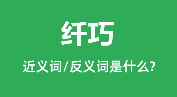 纤巧的近义词和反义词是甚么,纤巧是甚么意义