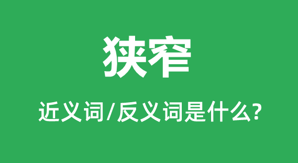 狭小的近义词和反义词是甚么,狭小是甚么意义
