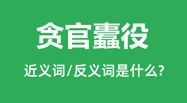 赃官蠹役的近义词和反义词是甚么,赃官蠹役是甚么意义