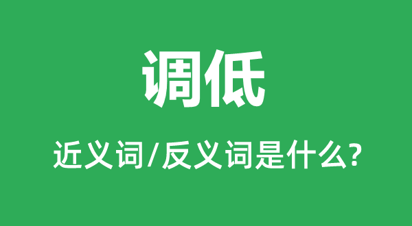 调低的近义词和反义词是甚么,调低是甚么意义