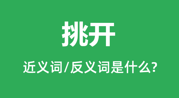 挑开的近义词和反义词是甚么,挑开是甚么意义