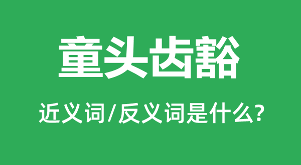 童头齿豁的近义词和反义词是甚么,童头齿豁是甚么意义