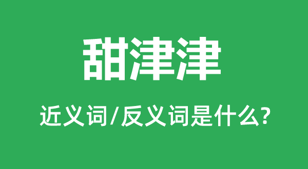 甜津津的近义词和反义词是甚么,甜津津是甚么意义