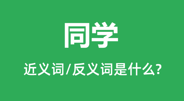 同窗的近义词和反义词是甚么,同窗是甚么意义