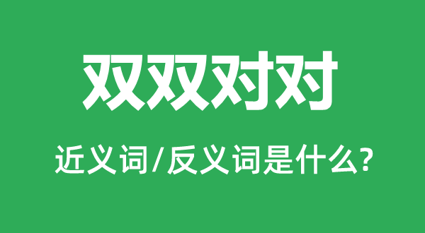 双双对对的近义词和反义词是甚么,双双对对是甚么意义