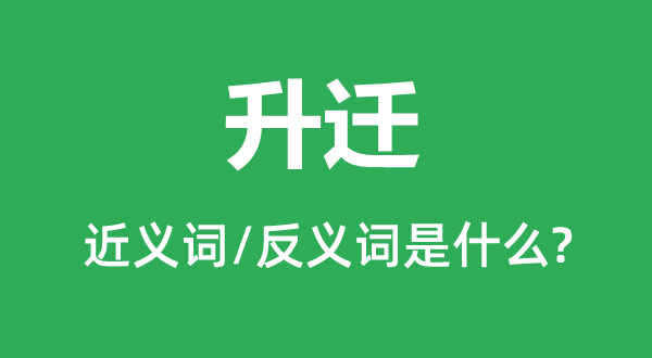 升迁的近义词和反义词是甚么,升迁是甚么意义