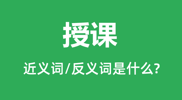 讲课的近义词和反义词是甚么,讲课是甚么意义