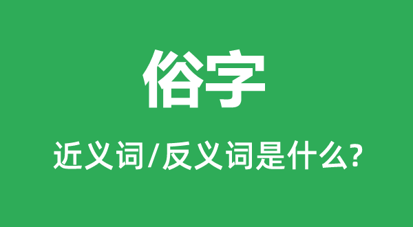 俗字的近义词和反义词是甚么,俗字是甚么意义
