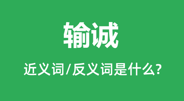 输诚的近义词和反义词是甚么,输诚是甚么意义