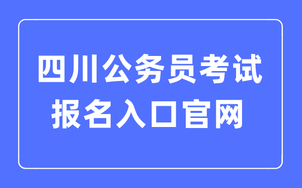 2023年四川公事员测验报名进口官网,四川考公事员怎样报名