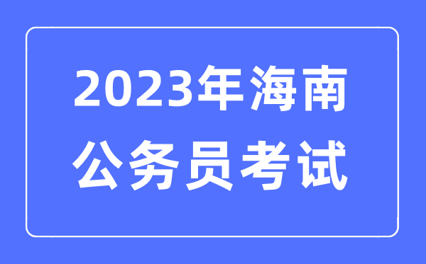 2023年海南公事员报考前提及测验时辰支配一览表