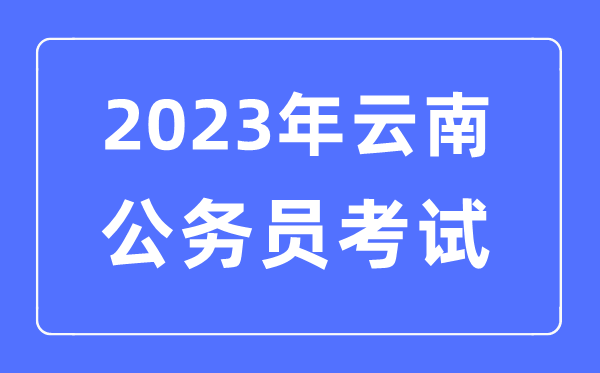 2023年云南公事员报考前提及测验时辰支配一览表