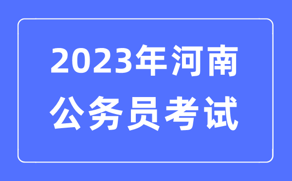 2023年河南公事员报考前提及测验时辰支配一览表