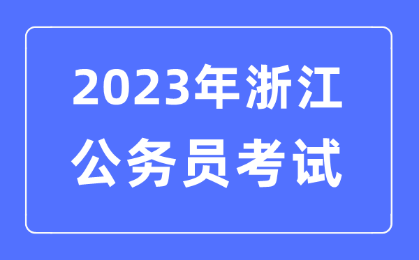 2023年浙江公事员报考前提及测验时辰支配一览表