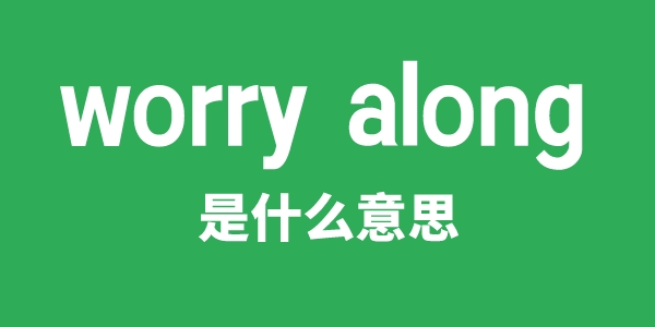 worry along是甚么意义