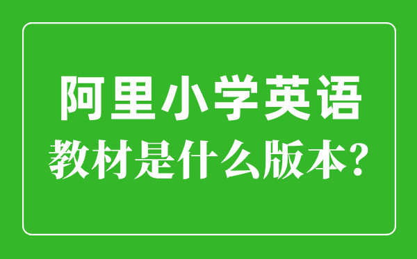 阿里小学英语讲义是甚么版本,小学几年级起头学英语？
