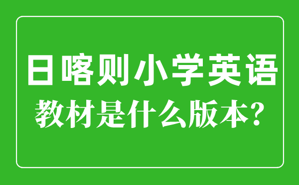 日喀则小学英语讲义是甚么版本,小学几年级起头学英语？