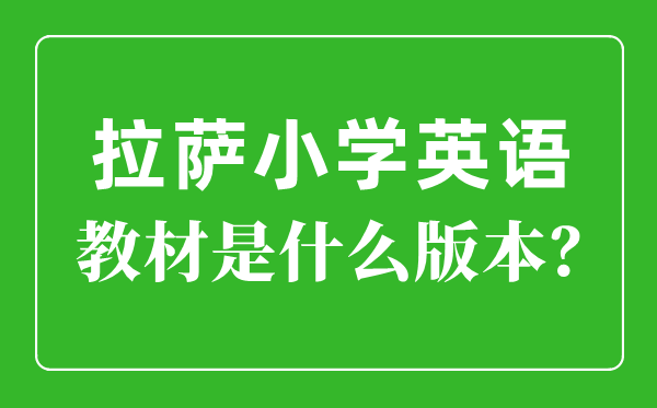 拉萨小学英语讲义是甚么版本,小学几年级起头学英语？