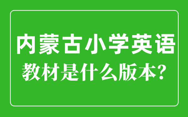 内蒙古小学英语讲义版本一览表,小学几年级起头学英语？