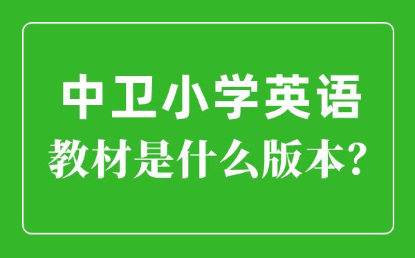 中卫市小学英语讲义是甚么版本,小学几年级起头学英语？