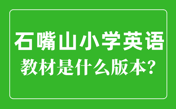 石嘴山市小学英语讲义是甚么版本,小学几年级起头学英语？