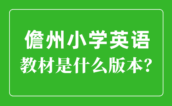 儋州市小学英语讲义是甚么版本,小学几年级起头学英语？
