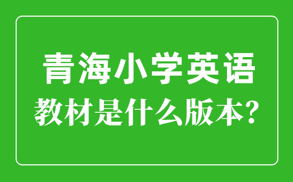 青海小学英语讲义版本一览表,小学几年级起头学英语？