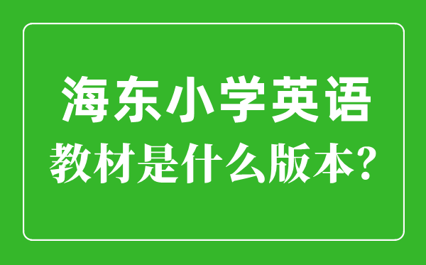 海东市小学英语讲义是甚么版本,小学几年级起头学英语？