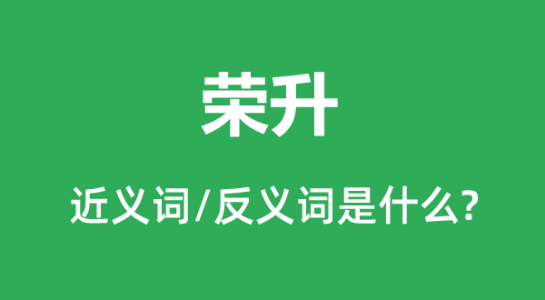 荣升的近义词和反义词是甚么,荣升是甚么意义