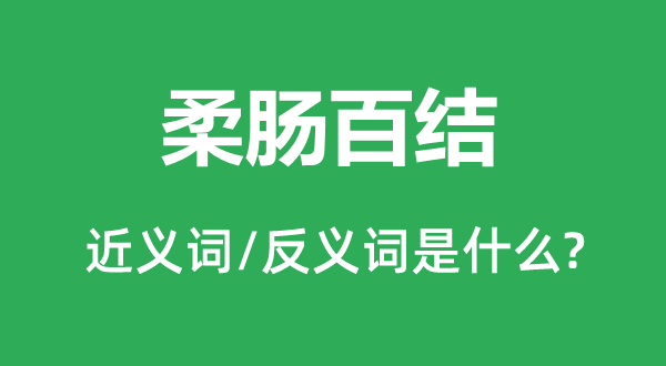 柔肠百结的近义词和反义词是甚么,柔肠百结是甚么意义