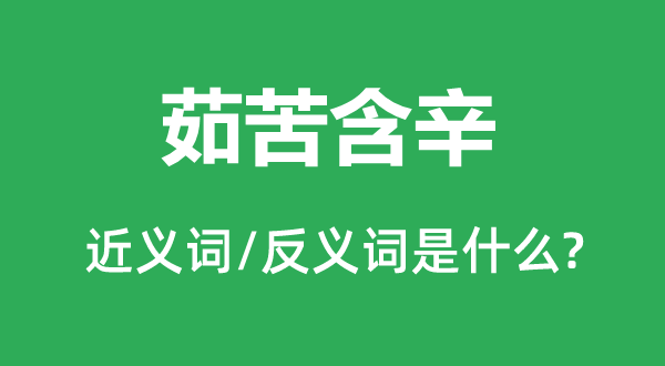 茹苦含辛的近义词和反义词是甚么,茹苦含辛是甚么意义