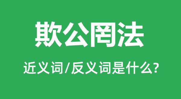 欺公罔法的近义词和反义词是甚么,欺公罔法是甚么意义