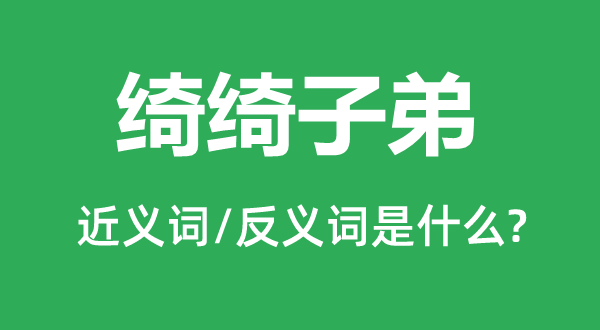 绮绮后辈的近义词和反义词是甚么,绮绮后辈是甚么意义