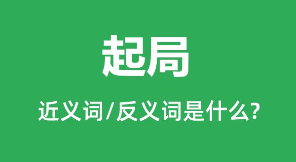 起局的近义词和反义词是甚么,起局是甚么意义