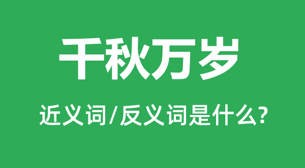 千秋万岁的近义词和反义词是甚么,千秋万岁是甚么意义