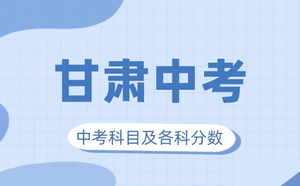 2023年甘肃中考满分几多,甘肃中考科目及各科分数
