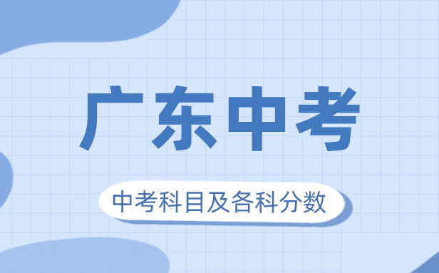 2023年广东中考满分几多,广东中考科目及各科分数