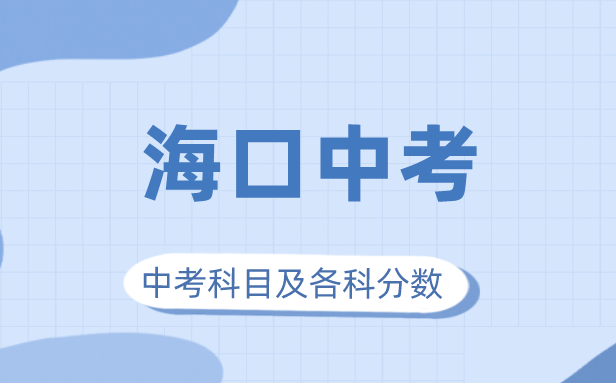 2023年海口市中考满分几多,海口中考科目及各科分数