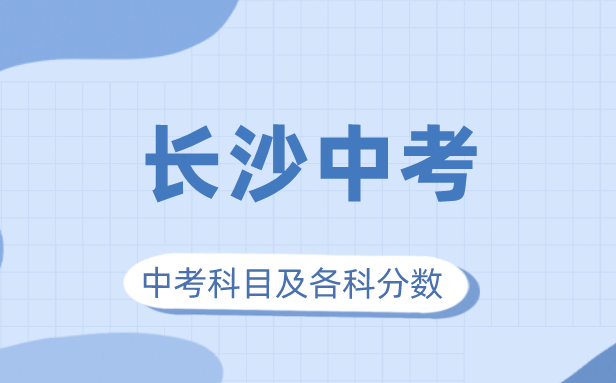 2023年长沙市中考满分几多,长沙中考科目及各科分数