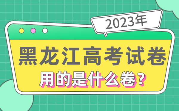 2023年黑龙江高测验卷用的是天下几卷,黑龙江高考是甚么卷