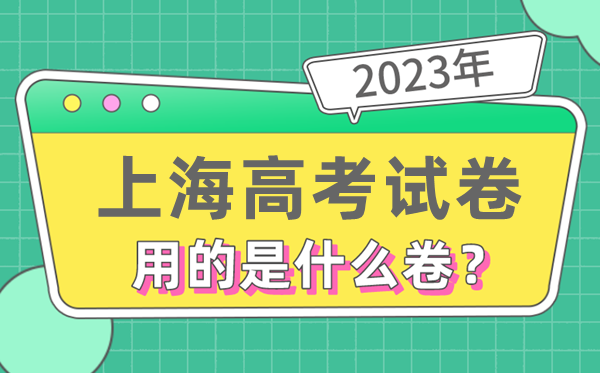 2023年上海高测验卷用的是天下几卷,上海高考是甚么卷