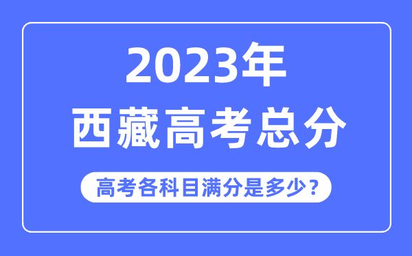 西藏高考总分是几多分,2023年西藏高考各科目满分几多