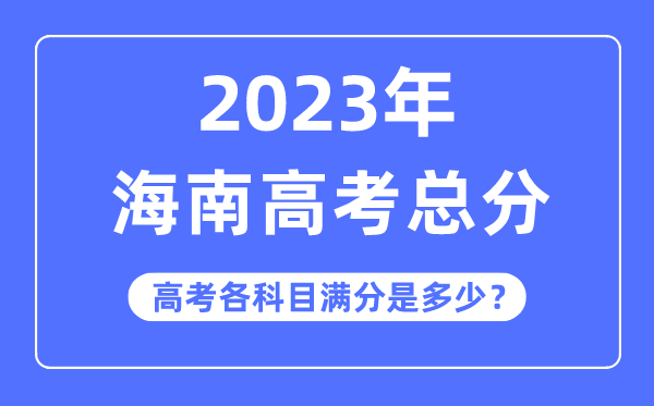 海南高考总分是几多分,2023年海南高考各科目满分几多