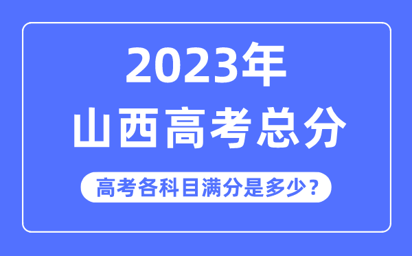 山西高考总分是几多分,2023年山西高考各科目满分几多
