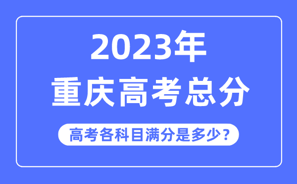 重庆高考总分是几多分,2023年重庆高考各科目满分几多